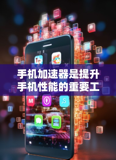 手机加速器是提升手机性能的重要工具，通过优化内存、加速应用和处理后台程序等方式，显著提高应用运行效率。以下是针对加速器性能分析的详细总结