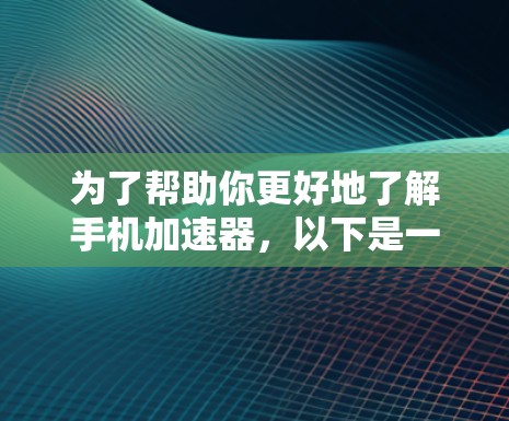 为了帮助你更好地了解手机加速器,以下是一些总结和建议,供你在加速器使用过程中参考 为了帮助你更好地了解手机加速器,以下是一些总结和建议,供你在加速器使用过程中参考