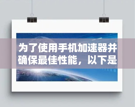 为了使用手机加速器并确保最佳性能,以下是一步步的指南 为了使用手机加速器并确保最佳性能,以下是一步步的指南