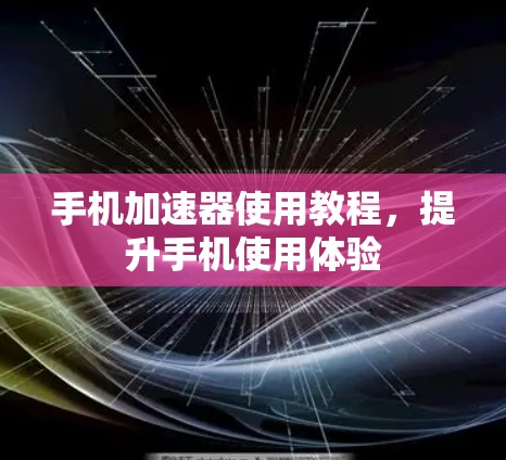 手机加速器使用教程,提升手机使用体验 手机加速器使用教程,提升手机使用体验