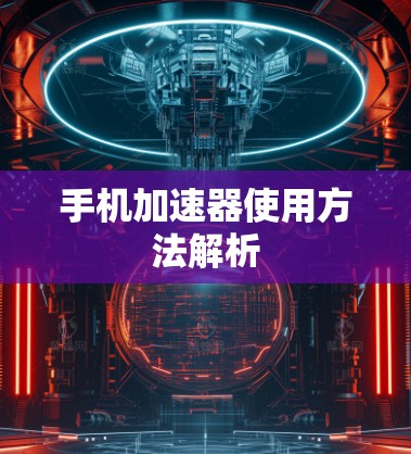 手机加速器使用方法解析 手机加速器使用方法解析